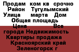 Продам 2ком.кв. срочно › Район ­ Тугулымский › Улица ­ 8 марта › Дом ­ 30 › Общая площадь ­ 48 › Цена ­ 780 000 - Все города Недвижимость » Квартиры продажа   . Красноярский край,Зеленогорск г.